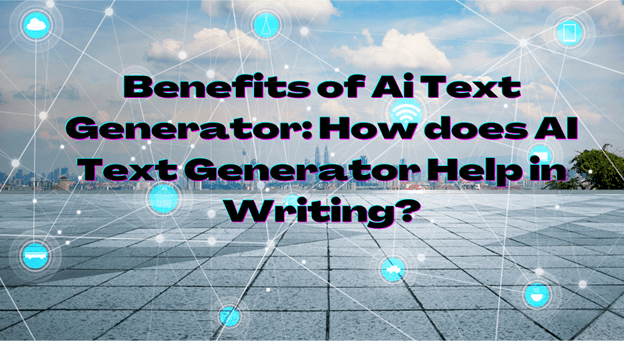 Benefits of AI Text Generator: How does AI Text Generator help in writing?